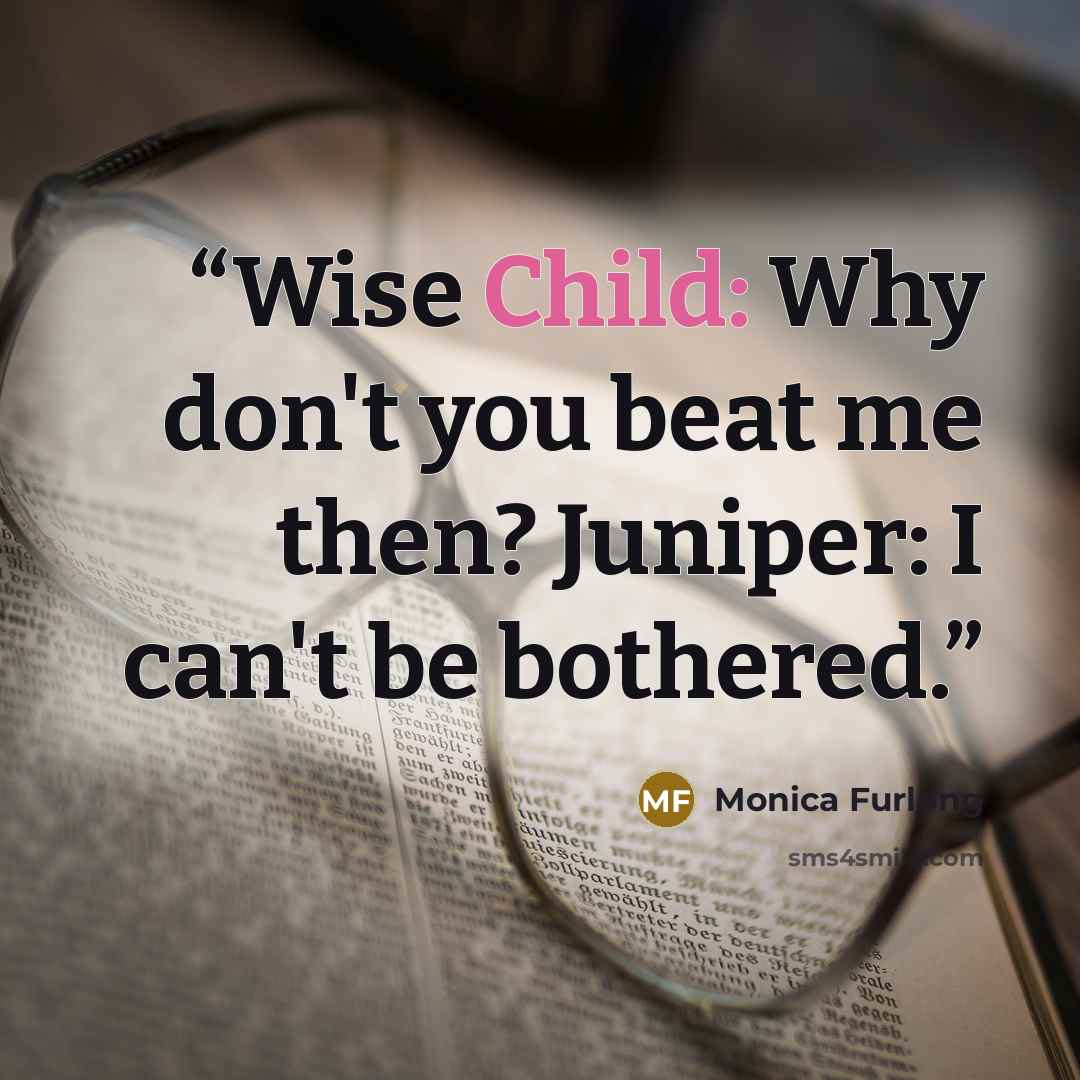 “Wise Child: Why don't you beat me then? Juniper: I can't be bothered.” quote by Monica Furlong