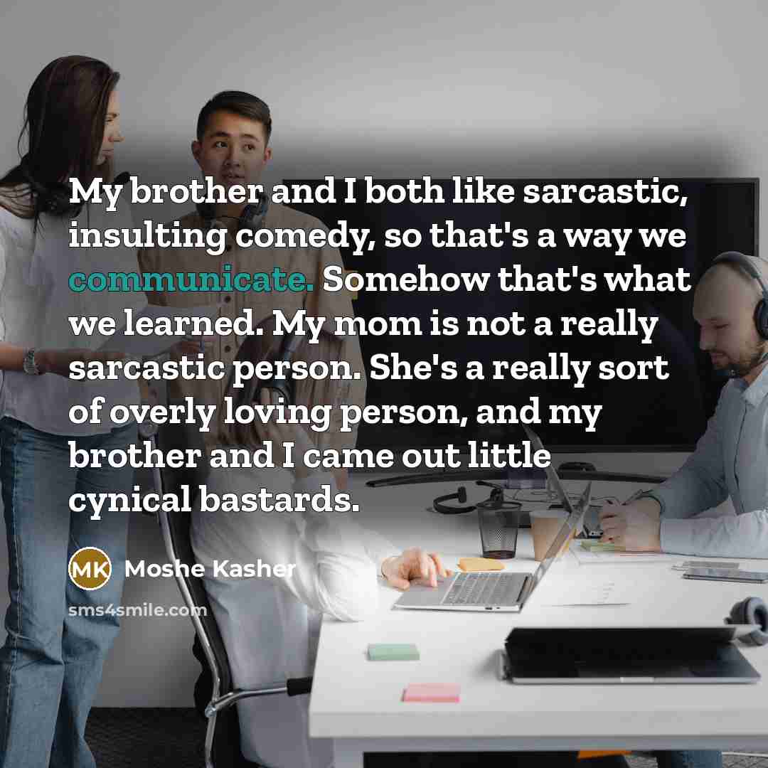 “My brother and I both like sarcastic, insulting comedy, so…” quote by Moshe Kasher