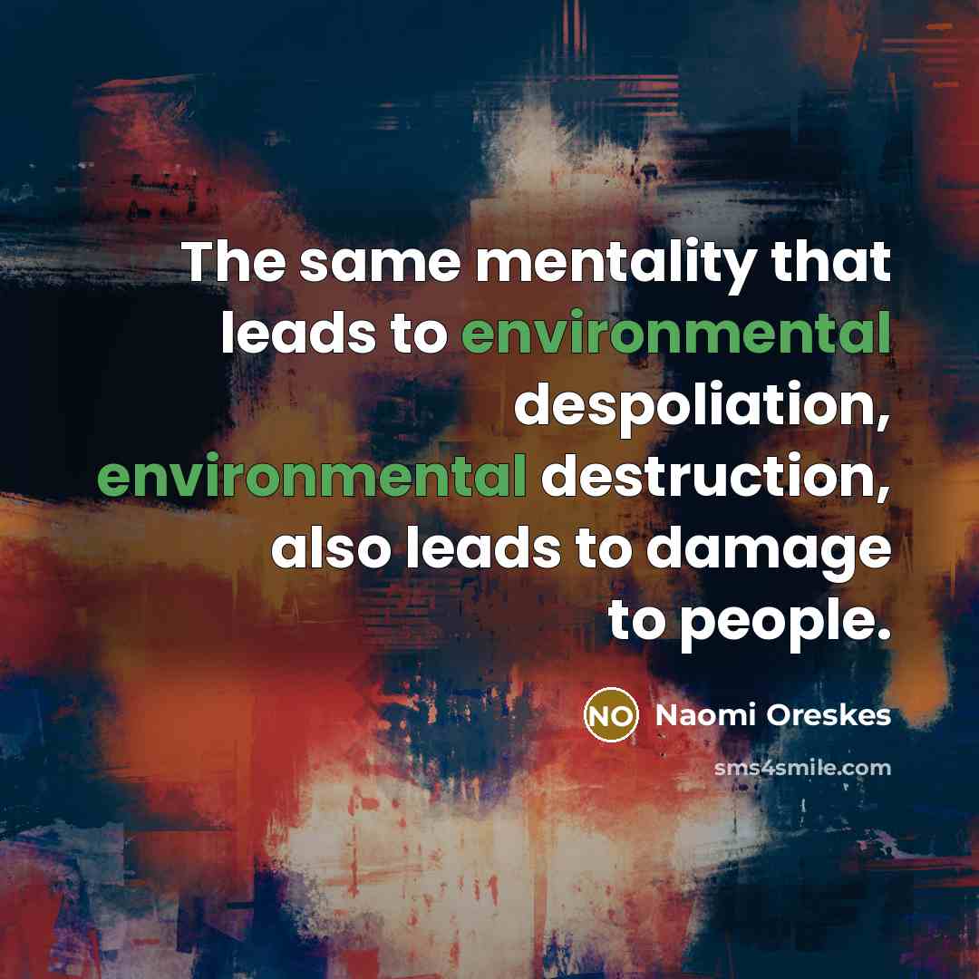 “The same mentality that leads to environmental despoliation, environmental destruction,…” quote by Naomi Oreskes