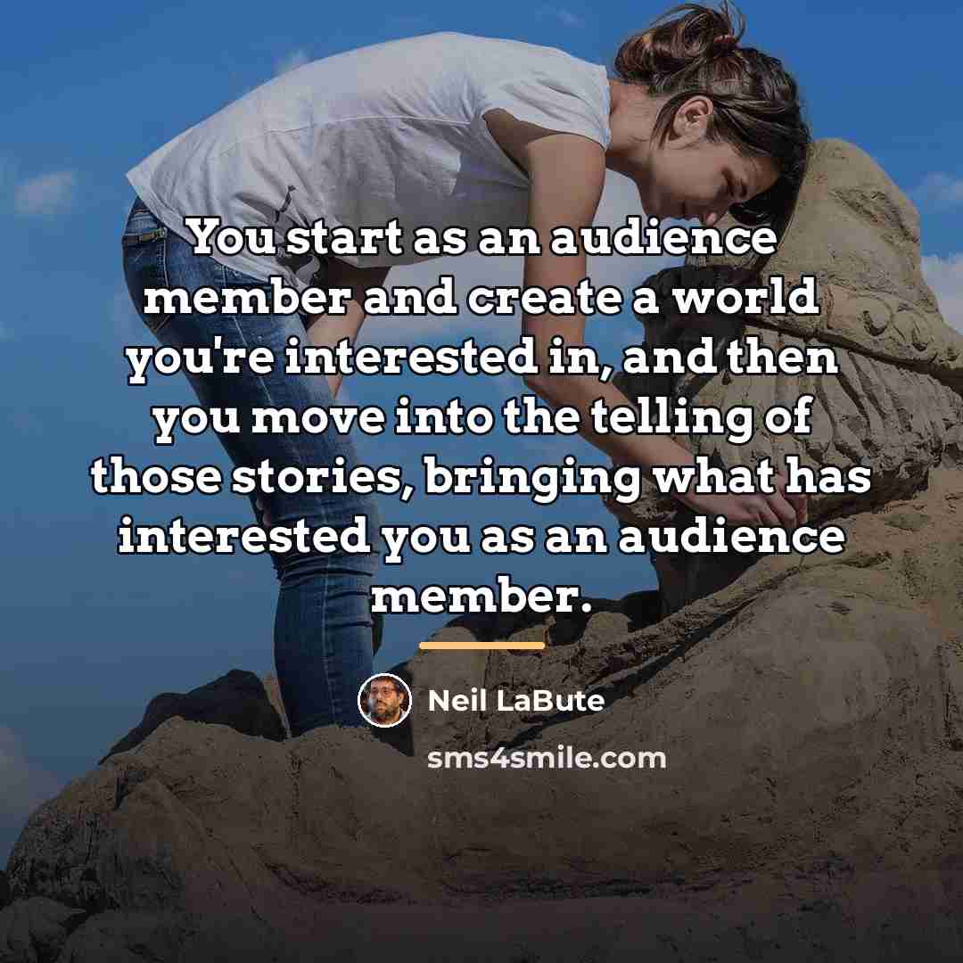 “You start as an audience member and create a world…” quote by Neil LaBute