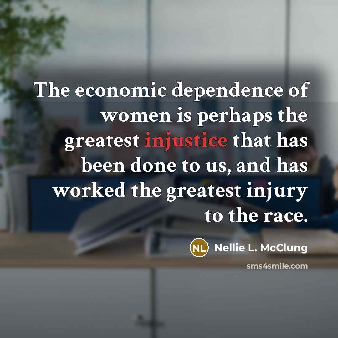 “The economic dependence of women is perhaps the greatest injustice…” quote by Nellie L. McClung