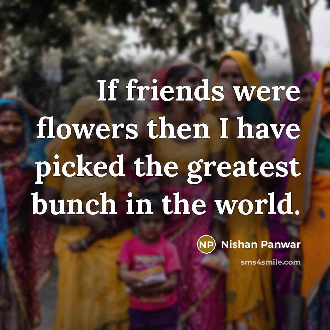 “If friends were flowers then I have picked the greatest…” quote by Nishan Panwar