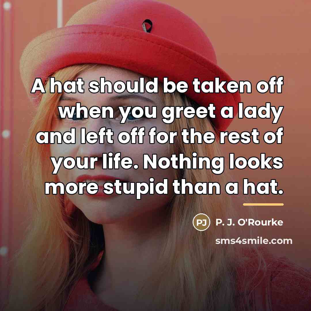 “A hat should be taken off when you greet a…” quote by P. J. O'Rourke