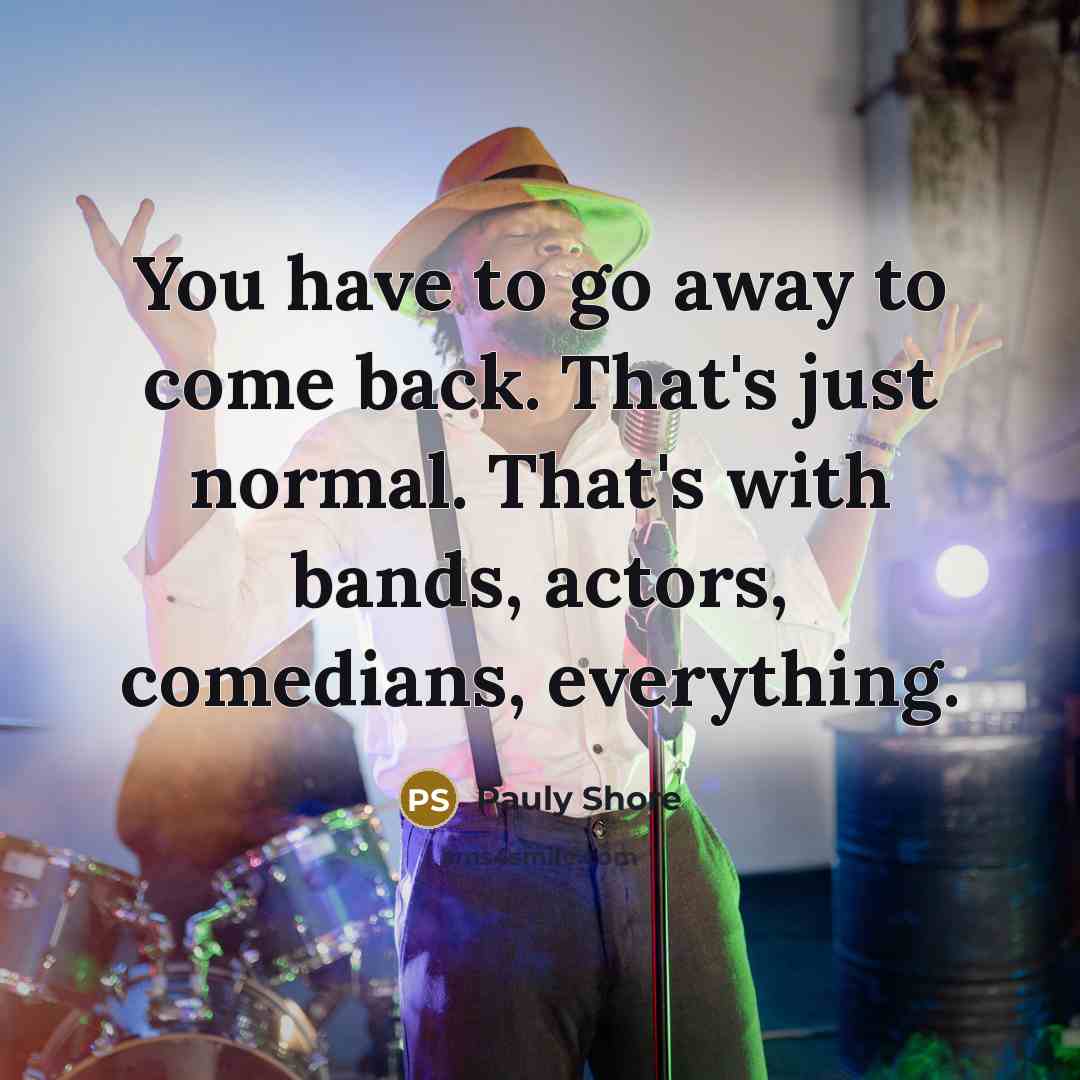 “You have to go away to come back. That's just…” quote by Pauly Shore