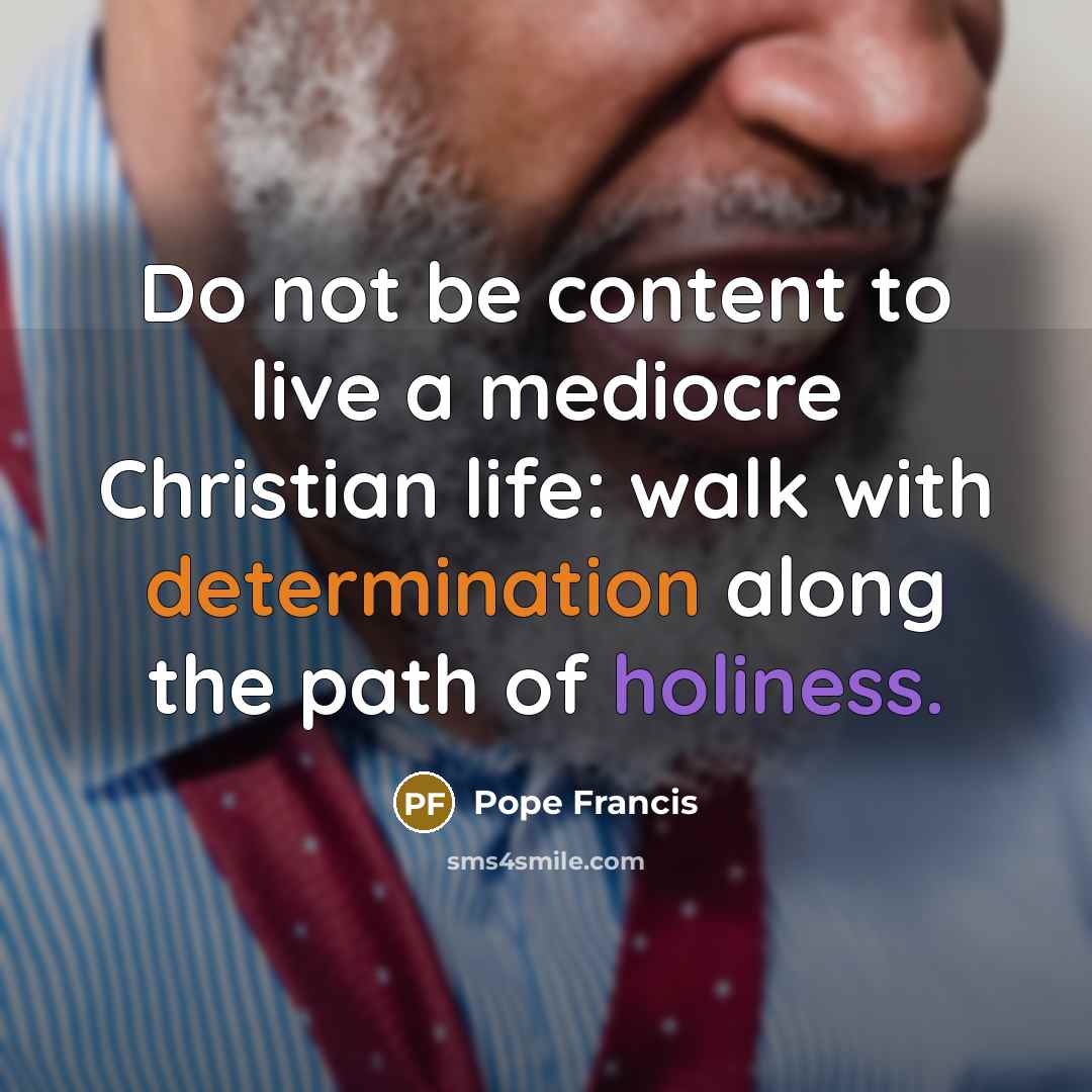 “Do not be content to live a mediocre Christian life:…” quote by Pope Francis
