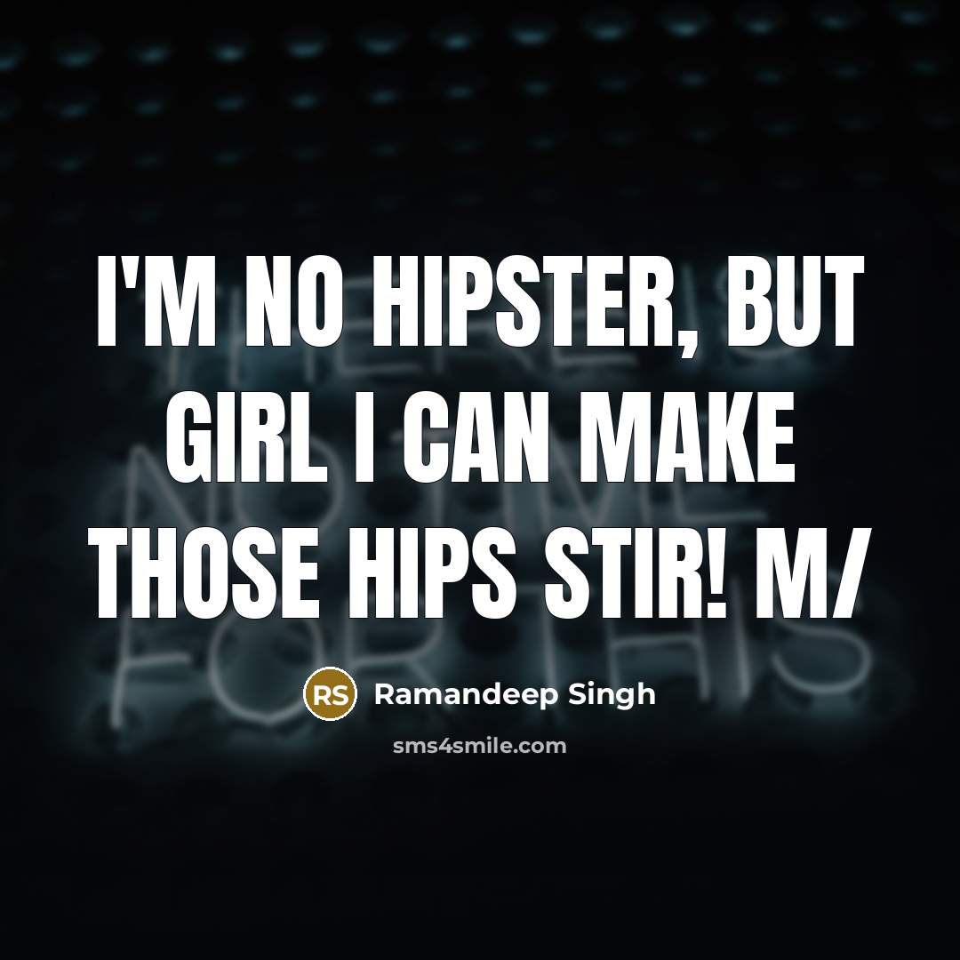 “I'm no hipster, but girl I can make those hips…” quote by Ramandeep Singh