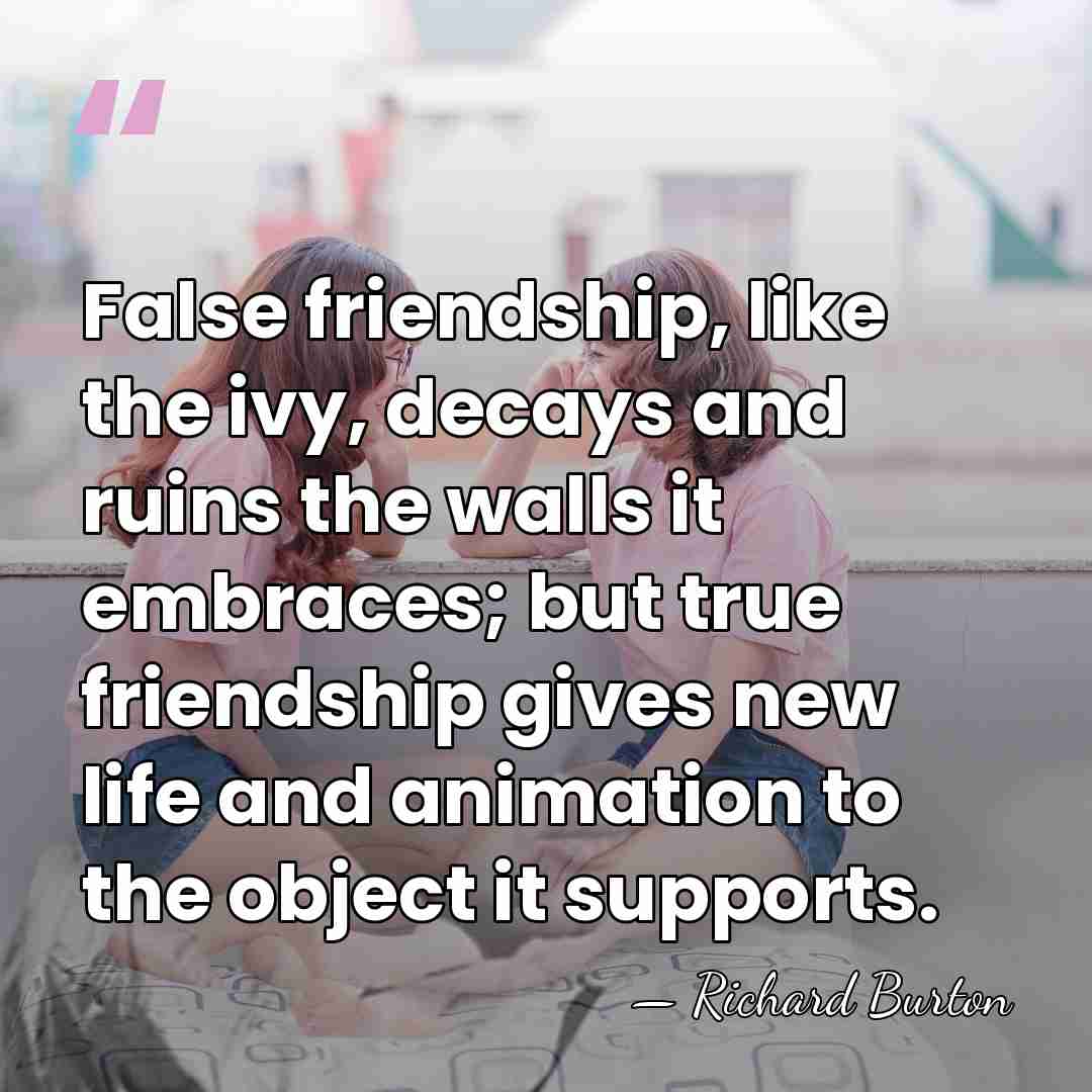 False friendship, like the ivy, decays and ruins the walls it embraces;&hellip; - Richard Burton