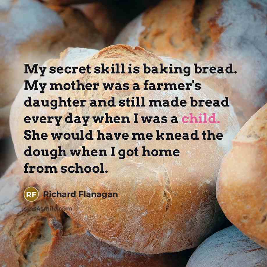 “My secret skill is baking bread. My mother was a…” quote by Richard Flanagan