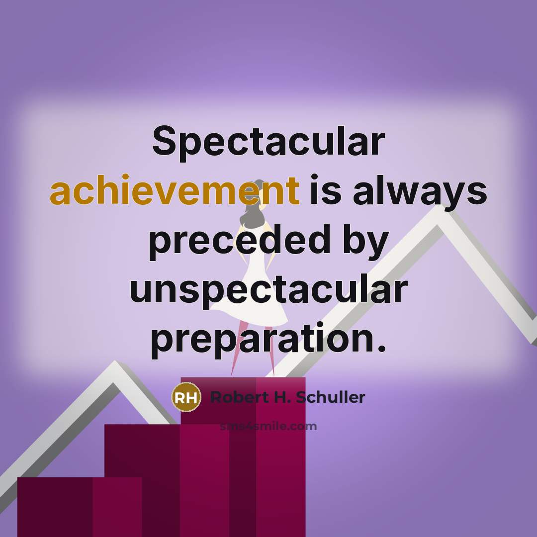 “Spectacular achievement is always preceded by unspectacular preparation.…” quote by Robert H. Schuller
