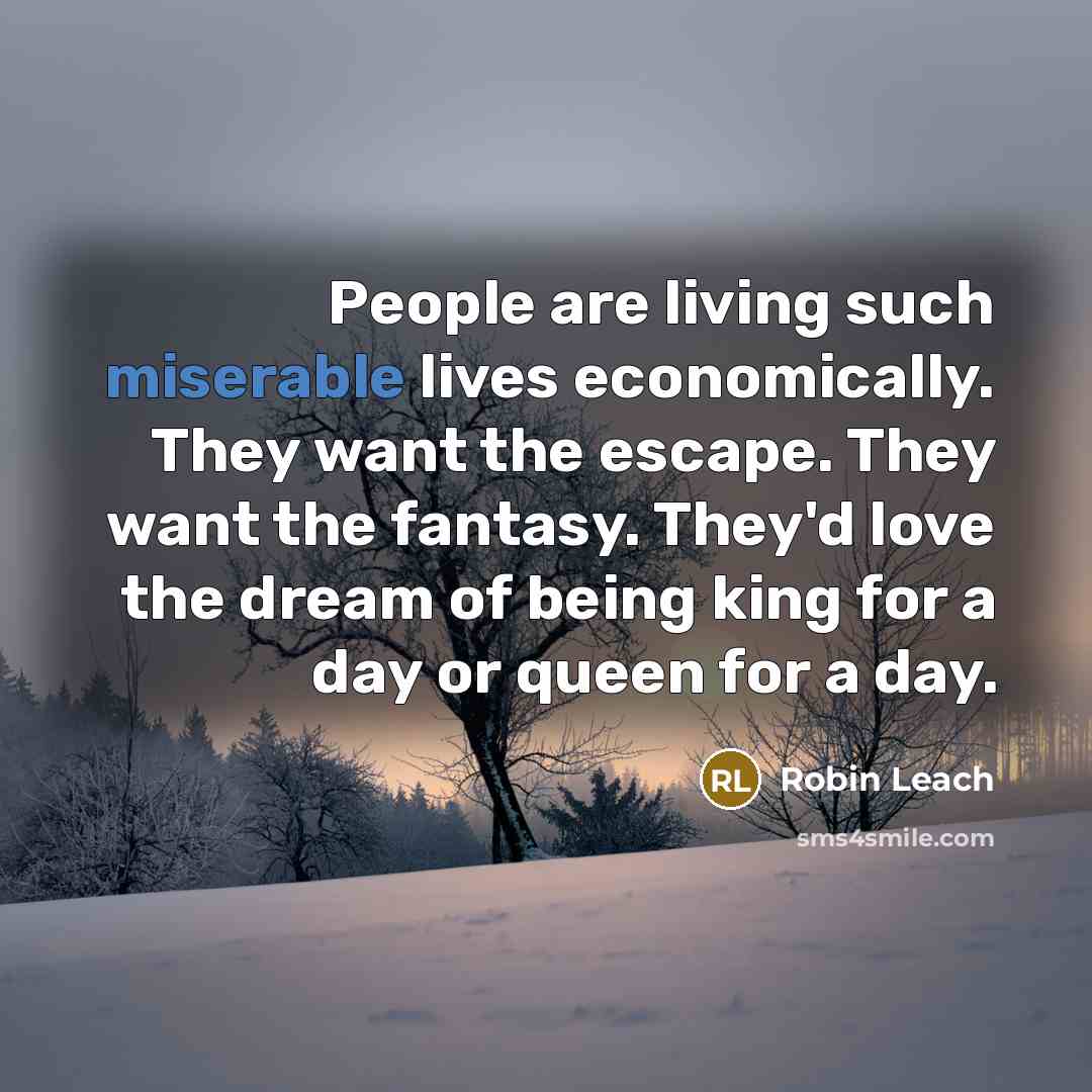 “People are living such miserable lives economically. They want the…” quote by Robin Leach