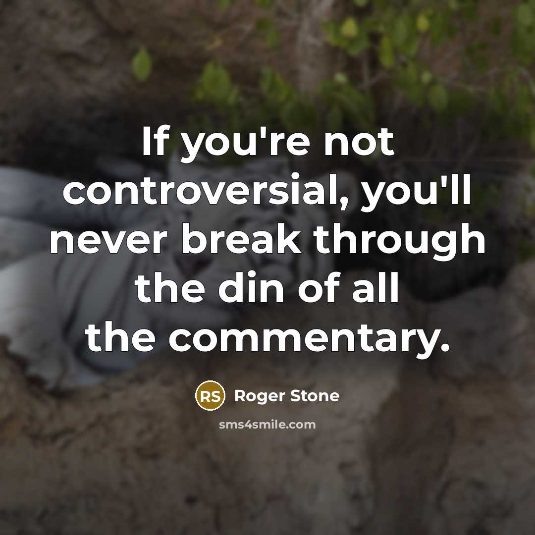 “If you're not controversial, you'll never break through the din…” quote by Roger Stone
