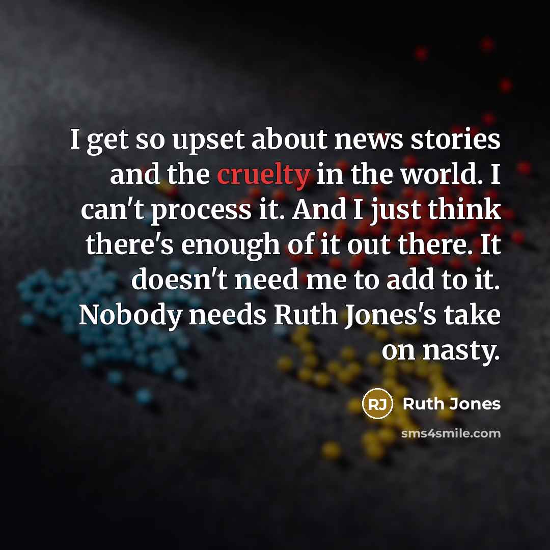 “I get so upset about news stories and the cruelty…” quote by Ruth Jones