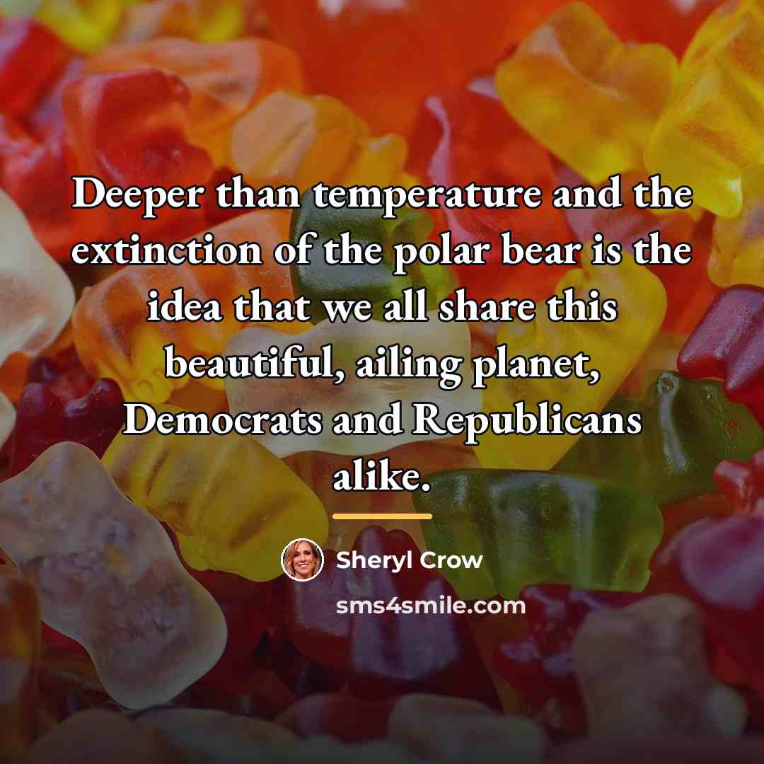 “Deeper than temperature and the extinction of the polar bear…” quote by Sheryl Crow