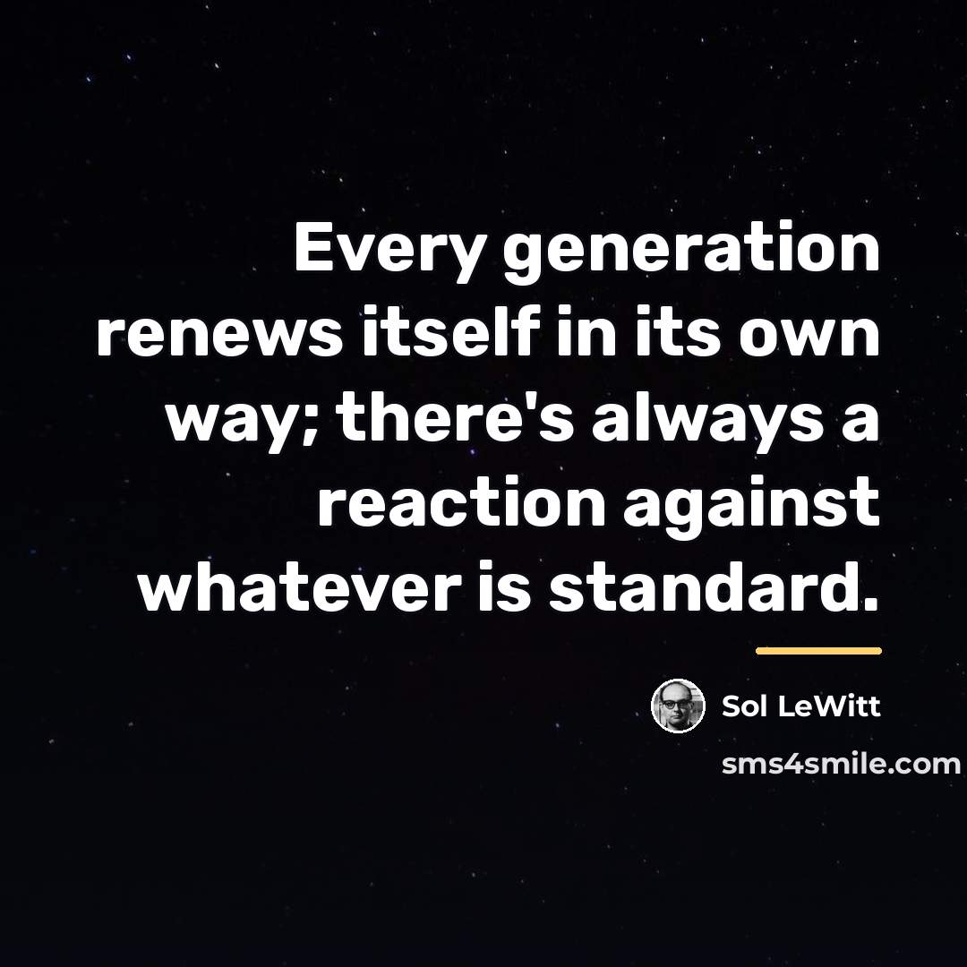 “Every generation renews itself in its own way; there's always…” quote by Sol LeWitt