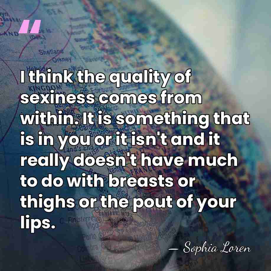 I think the quality of sexiness comes from within. It is something&hellip; - Sophia Loren