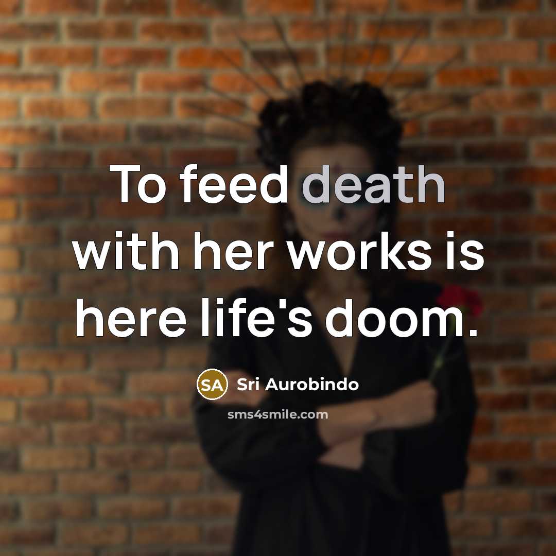 “To feed death with her works is here life's doom.…” quote by Sri Aurobindo