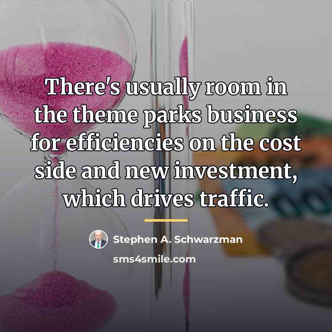 “There's usually room in the theme parks business for efficiencies…” quote by Stephen A. Schwarzman