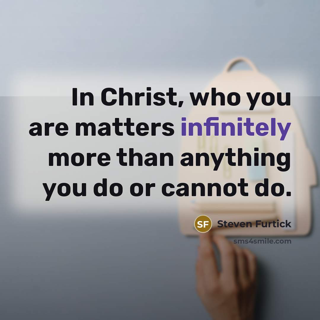 “In Christ, who you are matters infinitely more than anything…” quote by Steven Furtick