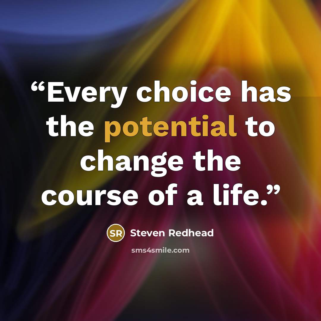 “Every choice has the potential to change the course of a life.” quote by Steven Redhead