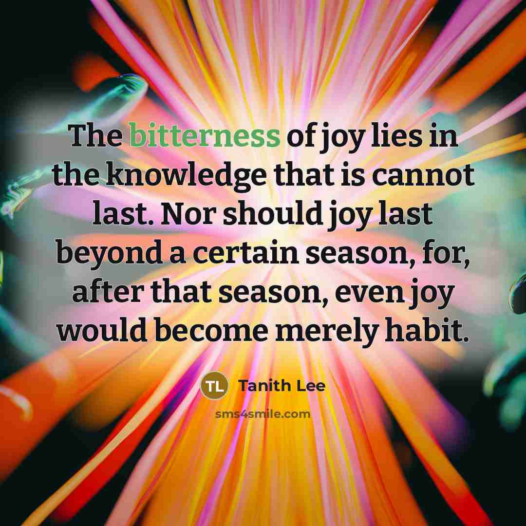 “The bitterness of joy lies in the knowledge that is…” quote by Tanith Lee