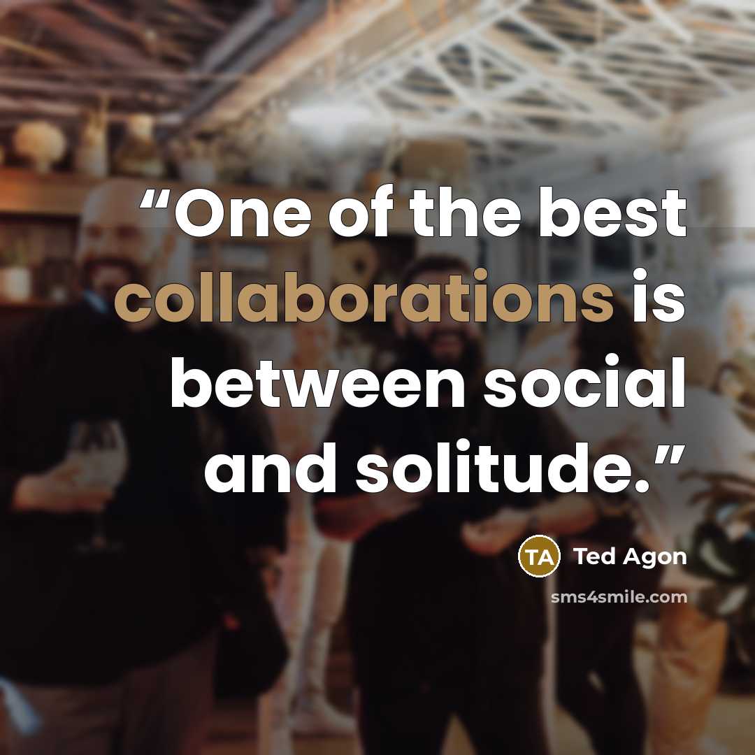 “One of the best collaborations is between social and solitude.” quote by Ted Agon