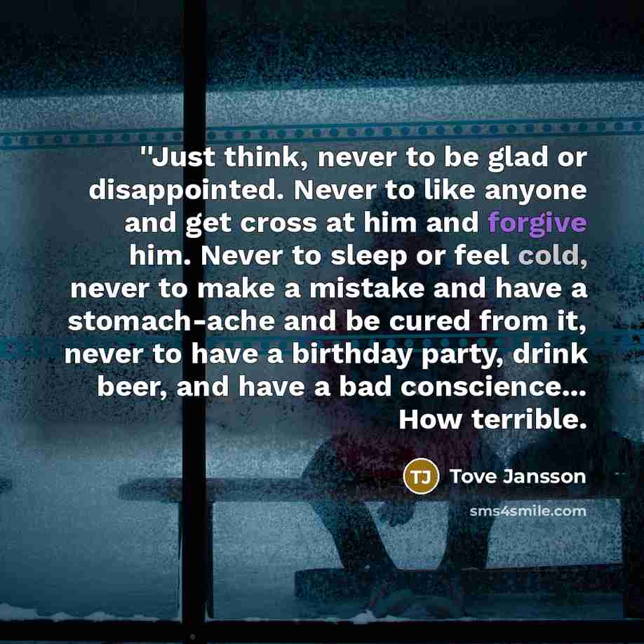 “''Just think, never to be glad or disappointed. Never to…” quote by Tove Jansson