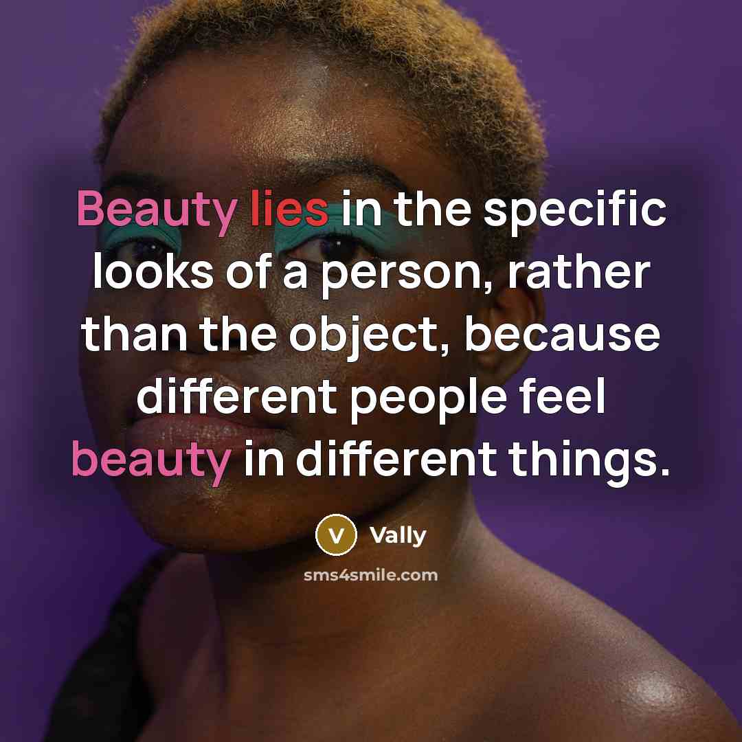 “Beauty lies in the specific looks of a person, rather than the object, because different people feel beauty in different things.” quote by Vally