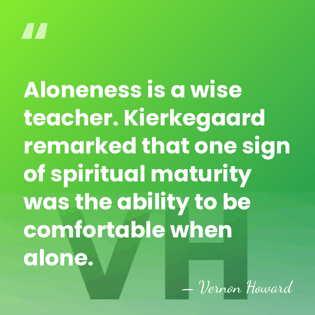 Aloneness is a wise teacher. Kierkegaard remarked that one sign of spiritual&hellip; - Vernon Howard