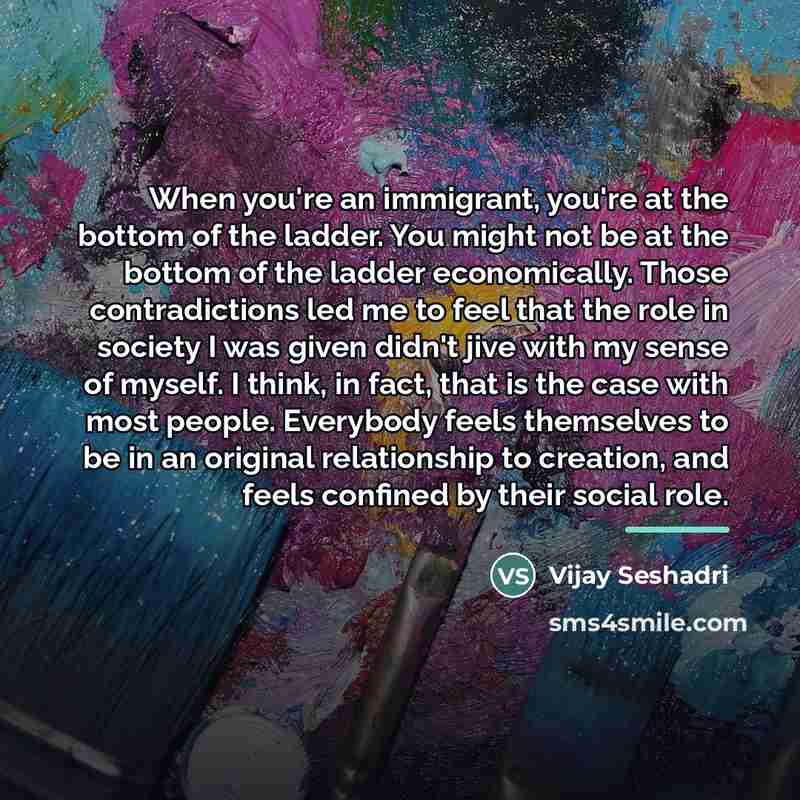 “When you're an immigrant, you're at the bottom of the…” quote by Vijay Seshadri