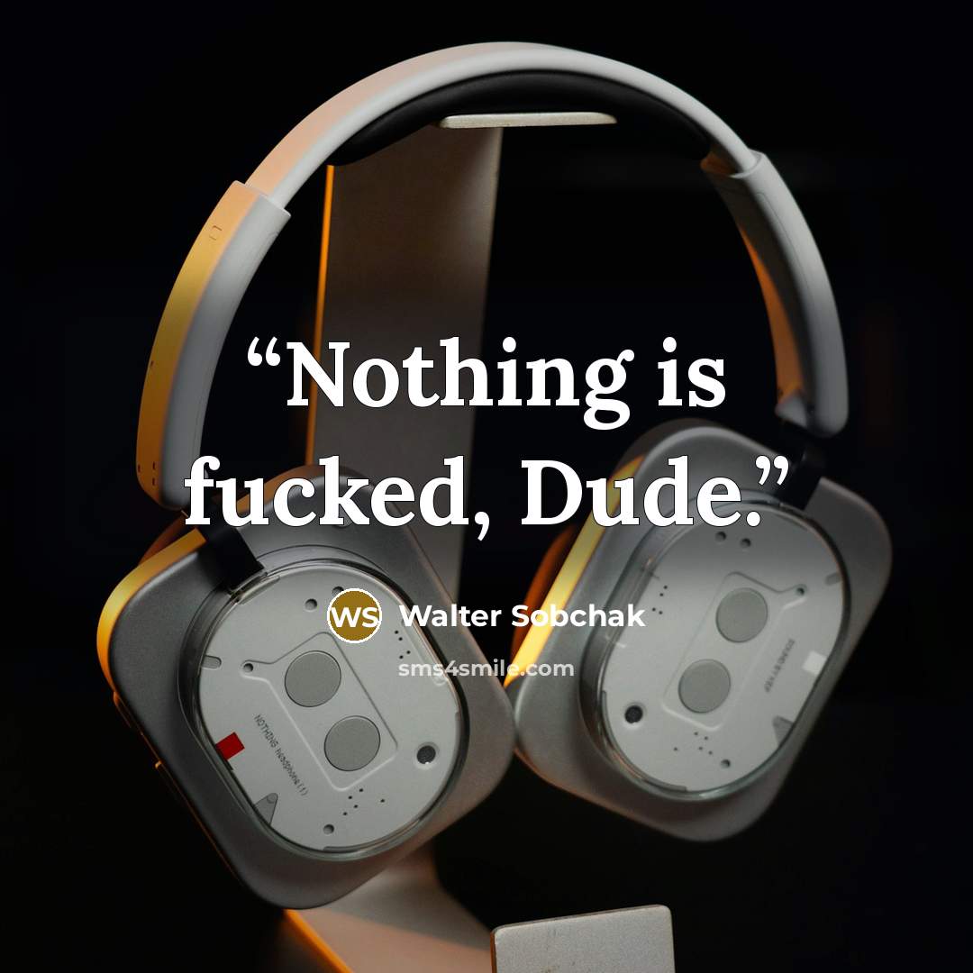 “Nothing is fucked, Dude.” quote by Walter Sobchak