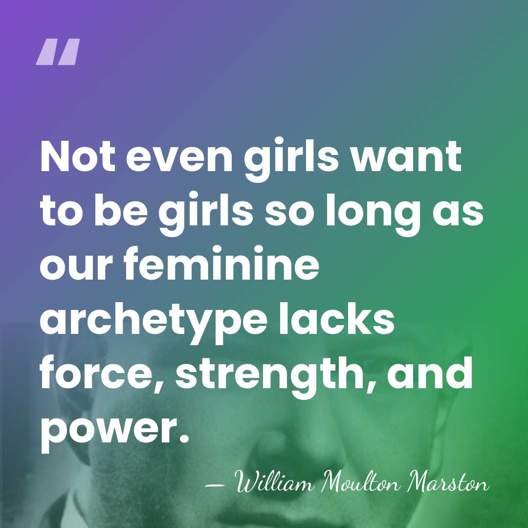 Not even girls want to be girls so long as our feminine&hellip; - William Moulton Marston