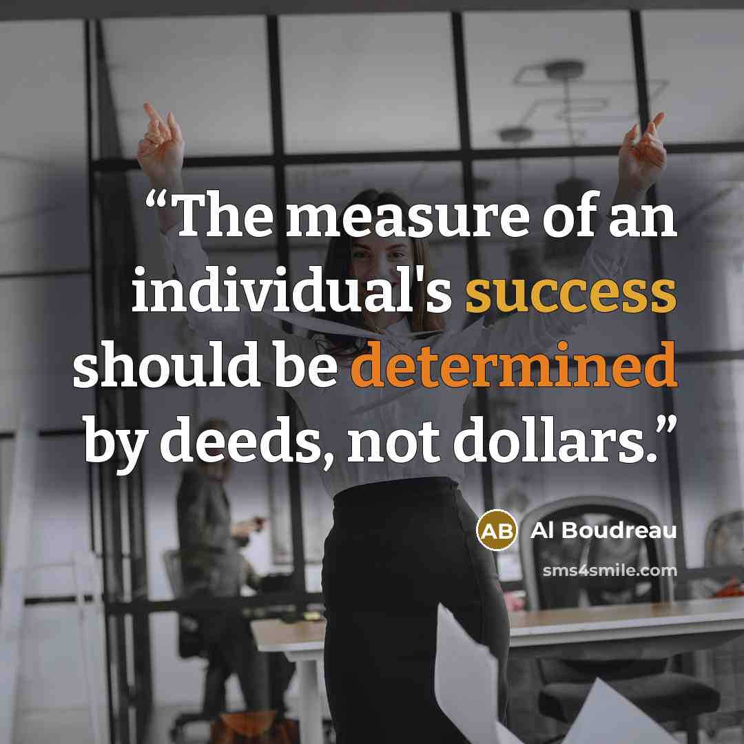 “The measure of an individual's success should be determined by deeds, not dollars.” quote by Al Boudreau