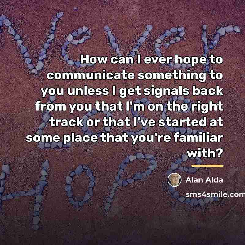 “How can I ever hope to communicate something to you…” quote by Alan Alda