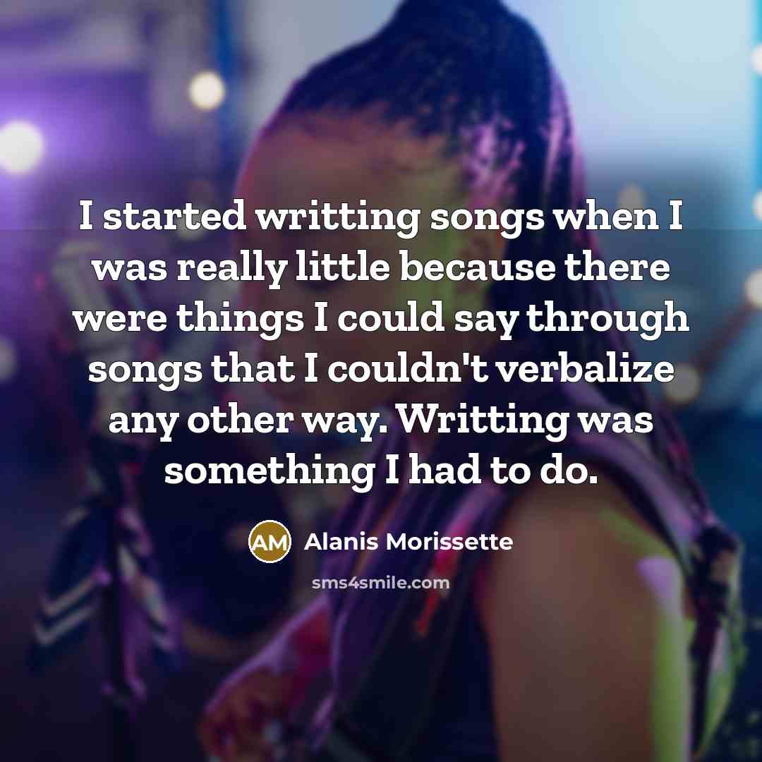 “I started writting songs when I was really little because…” quote by Alanis Morissette
