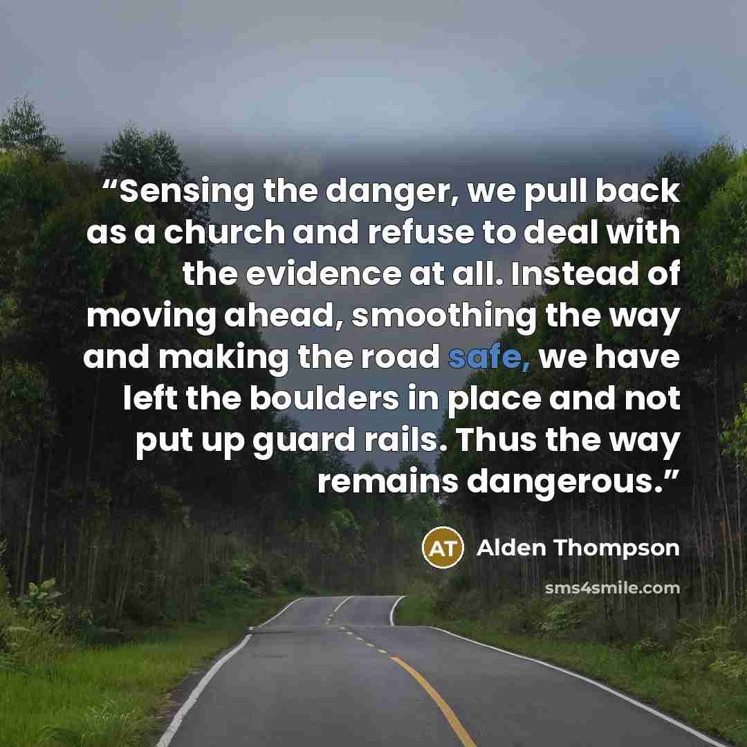 “Sensing the danger, we pull back as a church and refuse to deal with the evidence at all. Instead of moving ahead, smoothing the way and making the road safe, we have left the boulders in place and not put up guard rails. Thus the way remains dangerous.” quote by Alden Thompson