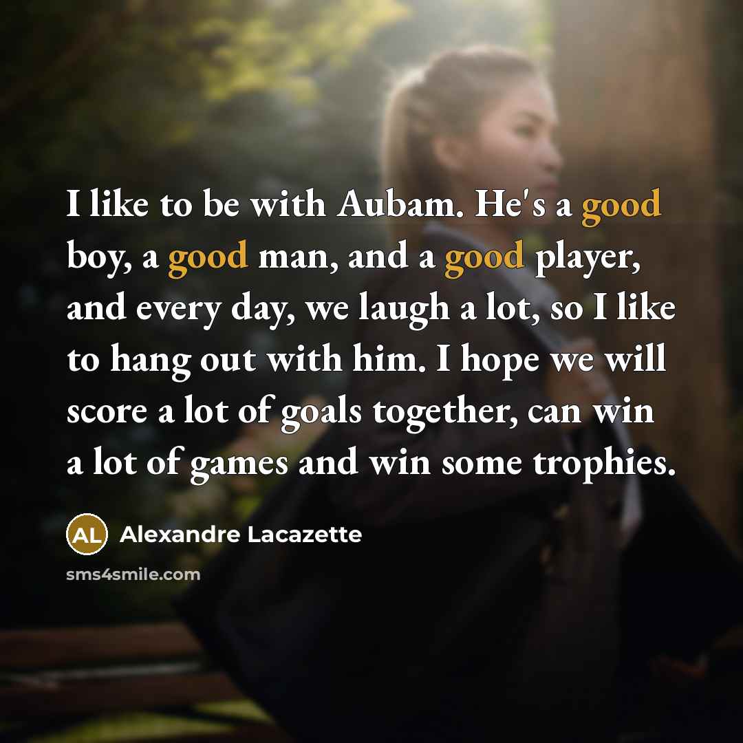 “I like to be with Aubam. He's a good boy,…” quote by Alexandre Lacazette