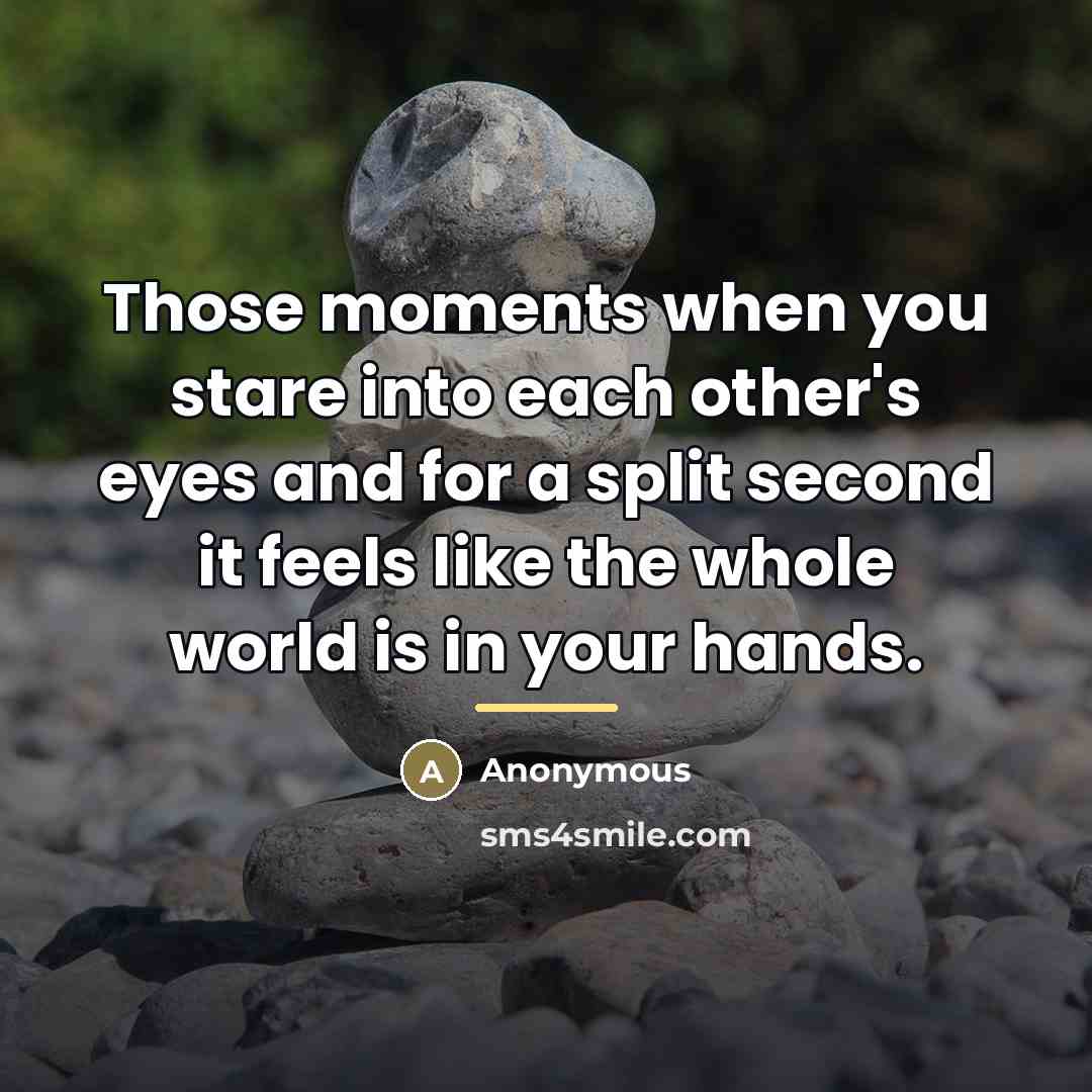 “Those moments when you stare into each other's eyes and…” quote by Anonymous
