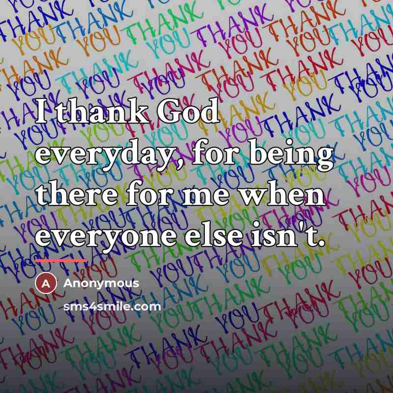 “I thank God everyday, for being there for me when…” quote by Anonymous