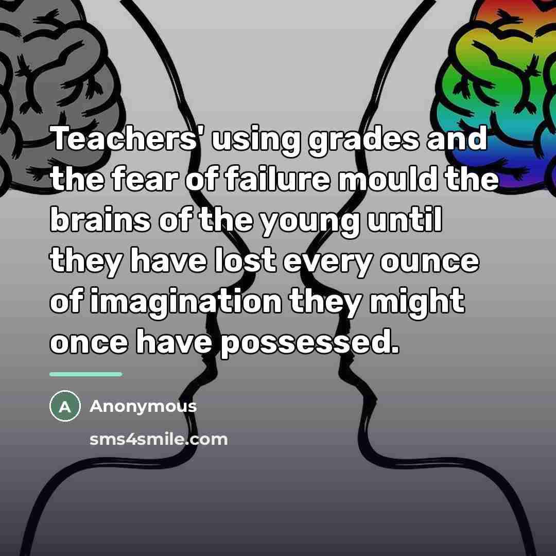 “Teachers' using grades and the fear of failure mould the…” quote by Anonymous