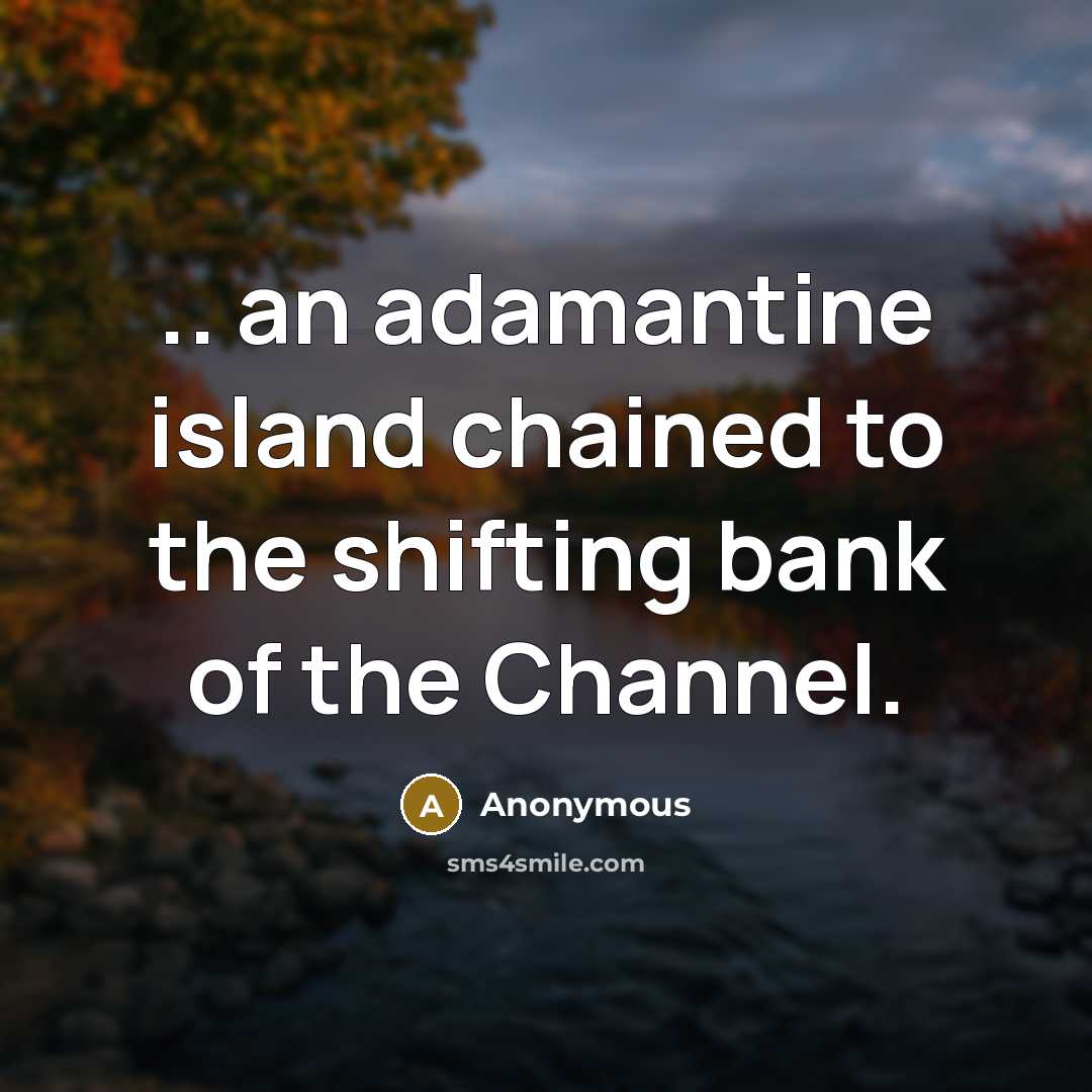 “.. an adamantine island chained to the shifting bank of the Channel.” quote by Anonymous