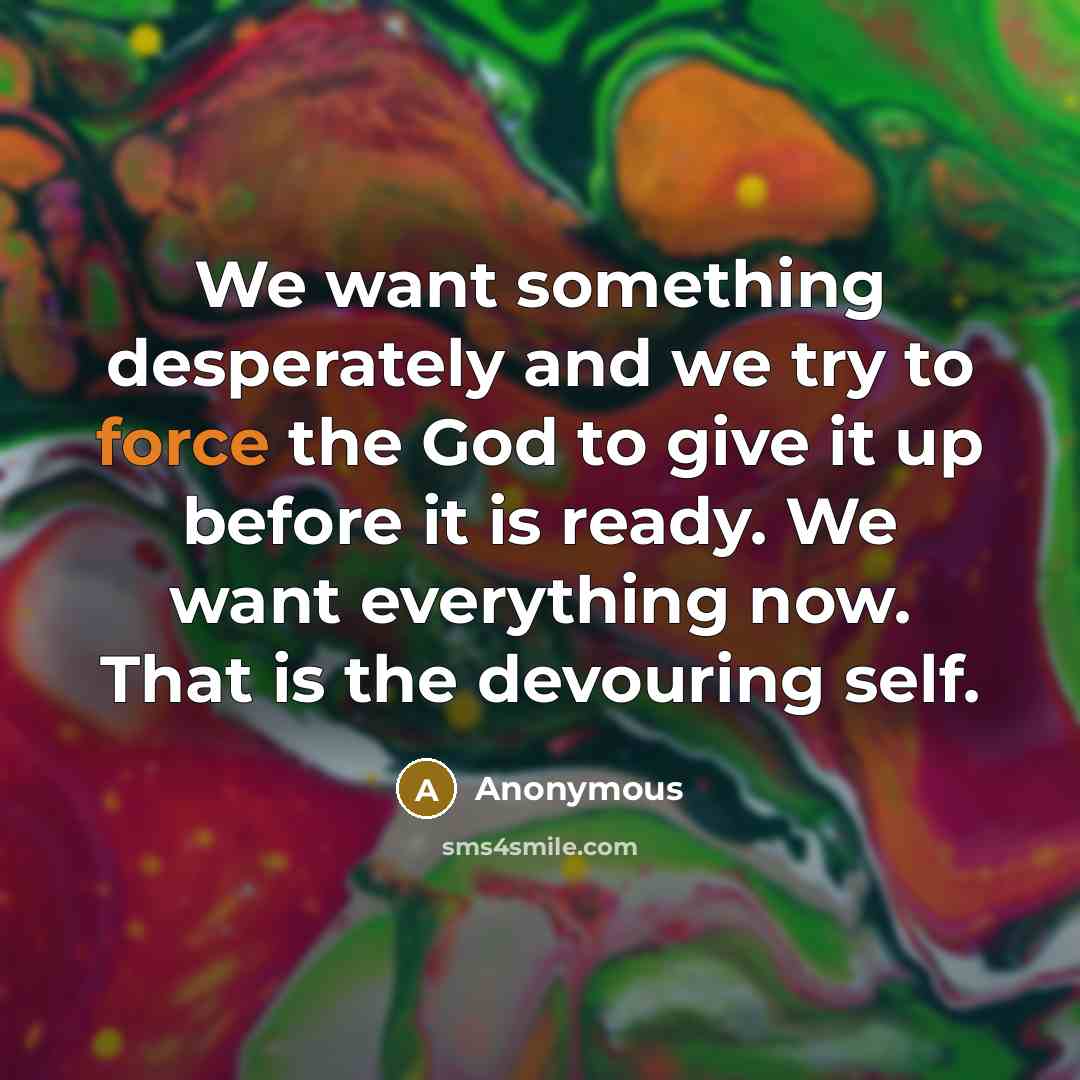 “We want something desperately and we try to force the…” quote by Anonymous