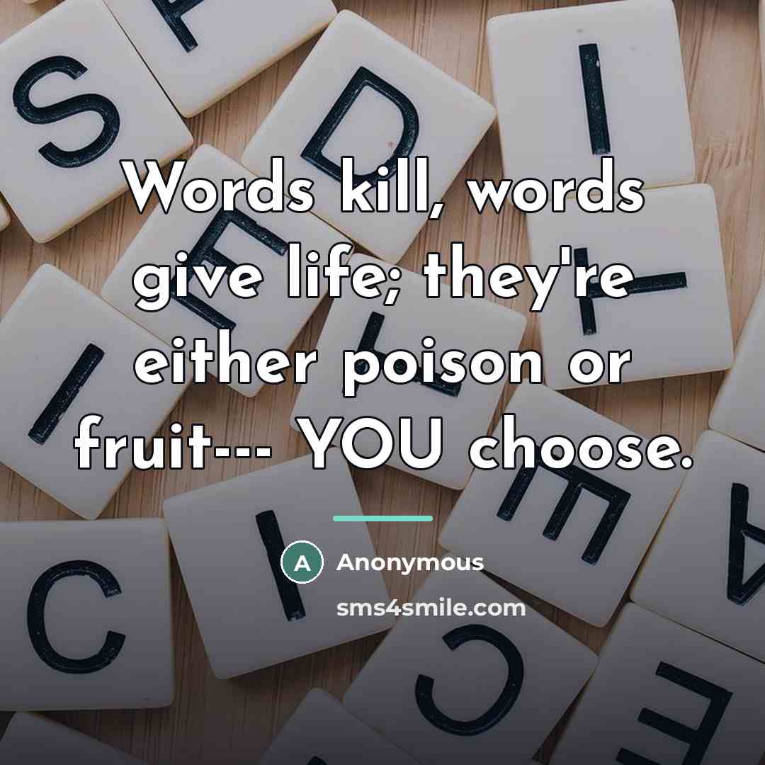 “Words kill, words give life; they're either poison or fruit---…” quote by Anonymous