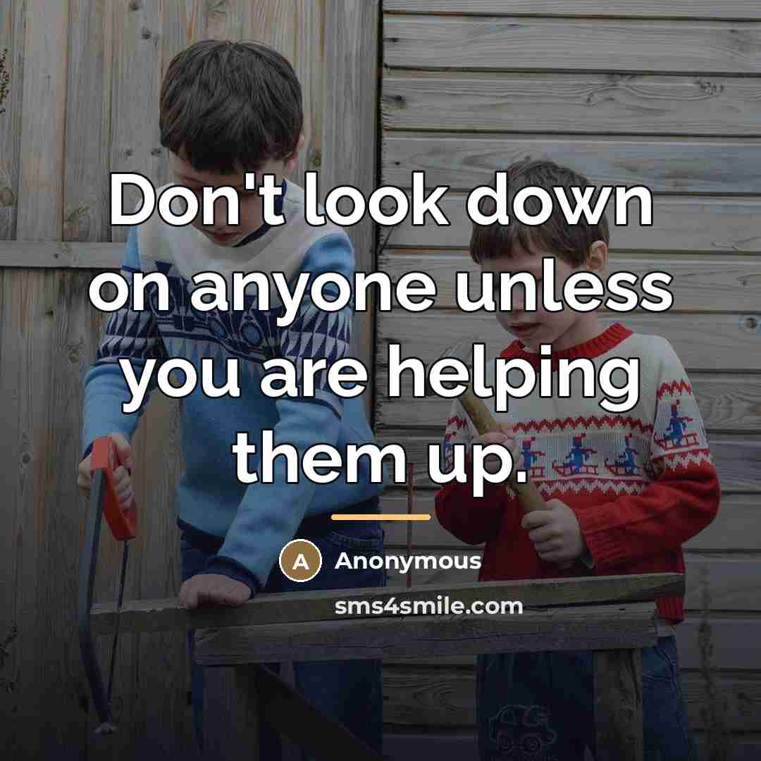 “Don't look down on anyone unless you are helping them…” quote by Anonymous