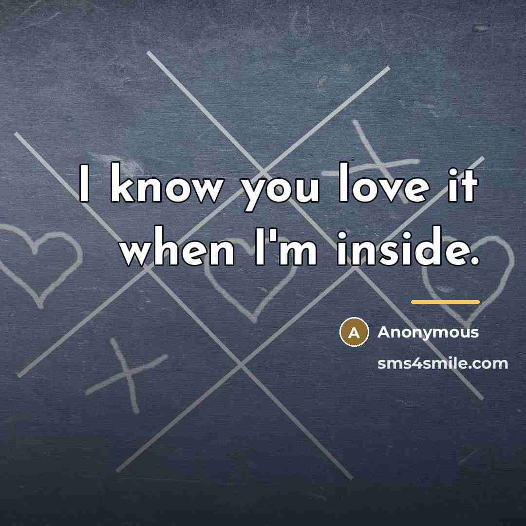 “I know you love it when I'm inside.…” quote by Anonymous