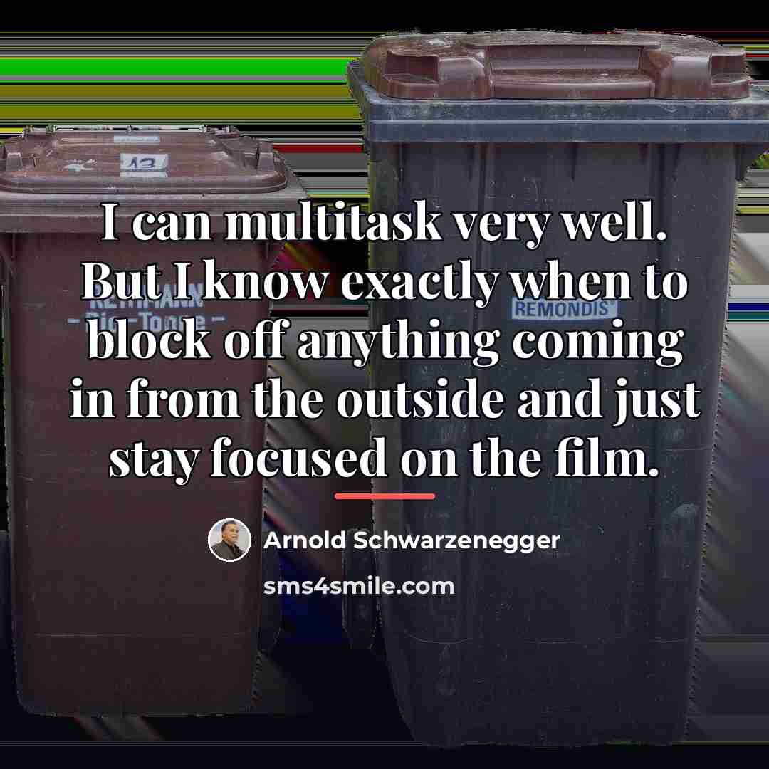 “I can multitask very well. But I know exactly when…” quote by Arnold Schwarzenegger