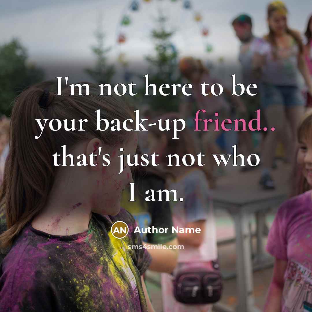 “I'm not here to be your back-up friend.. that's just not who I am.” quote by Author Name