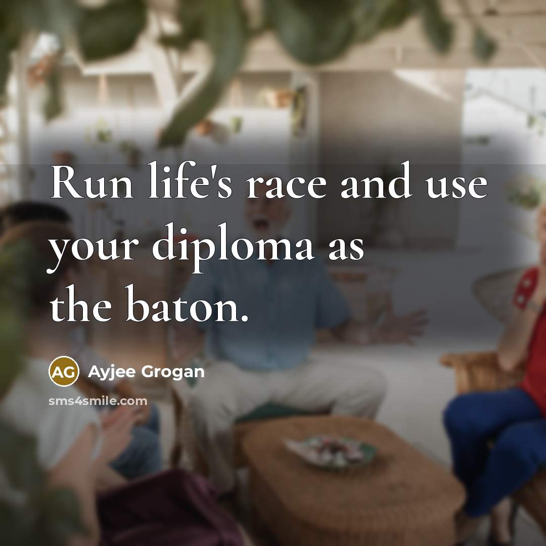 “Run life's race and use your diploma as the baton.” quote by Ayjee Grogan