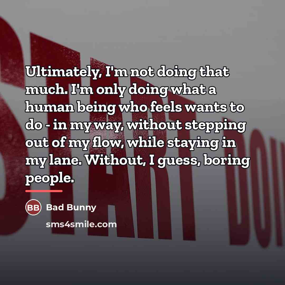 “Ultimately, I'm not doing that much. I'm only doing what…” quote by Bad Bunny
