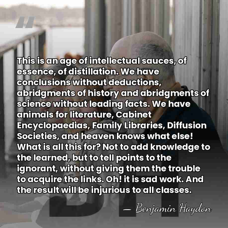 This is an age of intellectual sauces, of essence, of distillation. We&hellip; - Benjamin Haydon