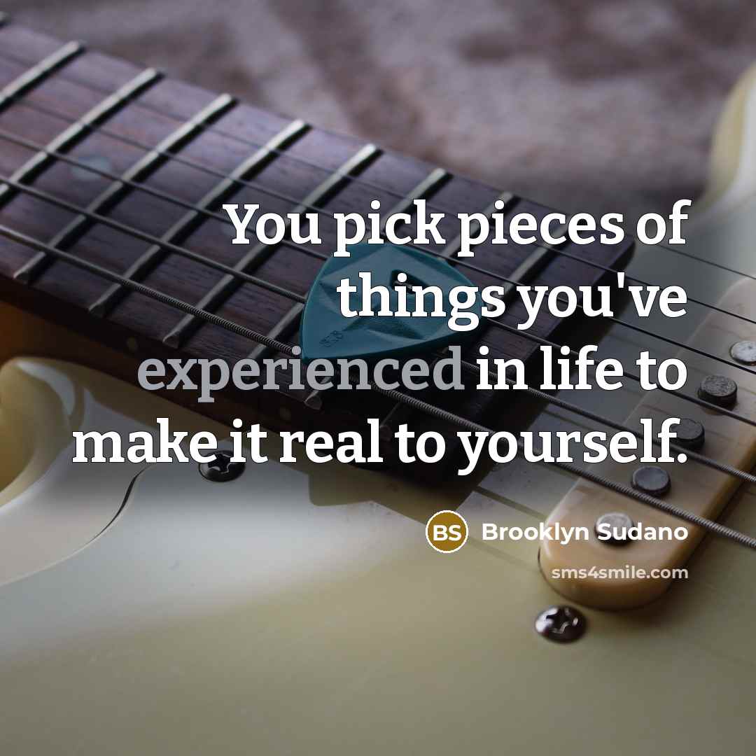 “You pick pieces of things you've experienced in life to…” quote by Brooklyn Sudano